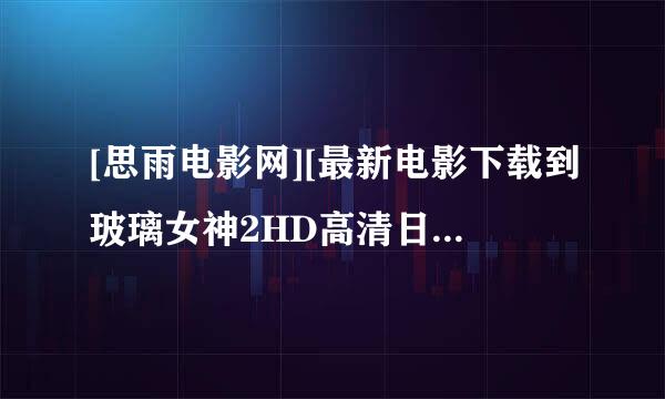 [思雨电影网][最新电影下载到玻璃女神2HD高清日语种子下载地址有么？感激不尽