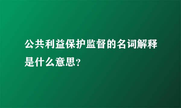 公共利益保护监督的名词解释是什么意思？