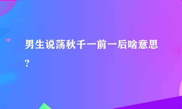 男生说荡秋千一前一后啥意思？