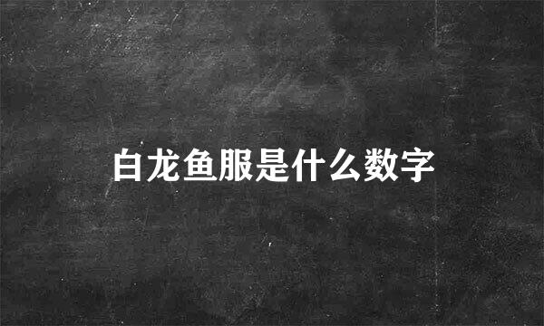 白龙鱼服是什么数字