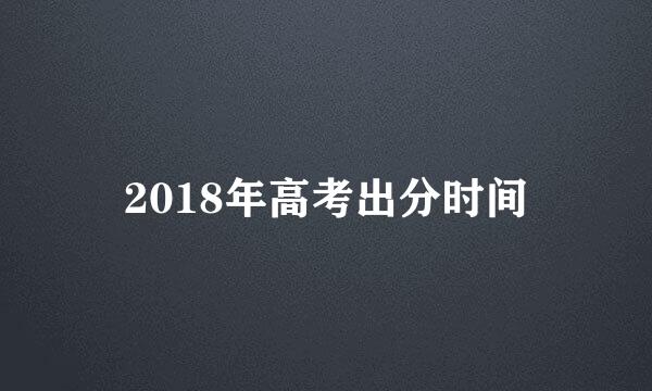 2018年高考出分时间