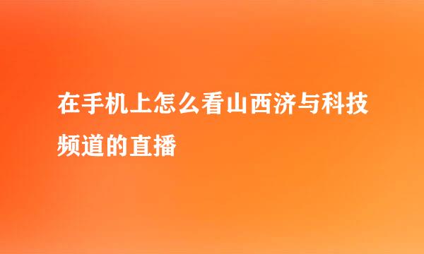 在手机上怎么看山西济与科技频道的直播