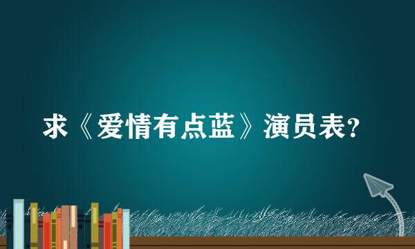 求《爱情有点蓝》演员表？