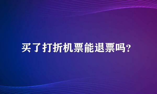 买了打折机票能退票吗？