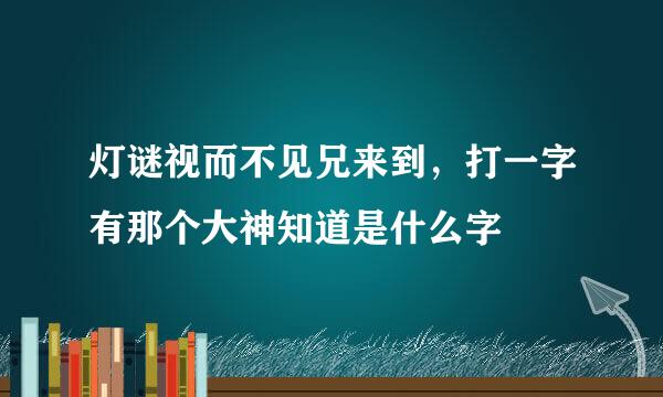 灯谜视而不见兄来到，打一字有那个大神知道是什么字