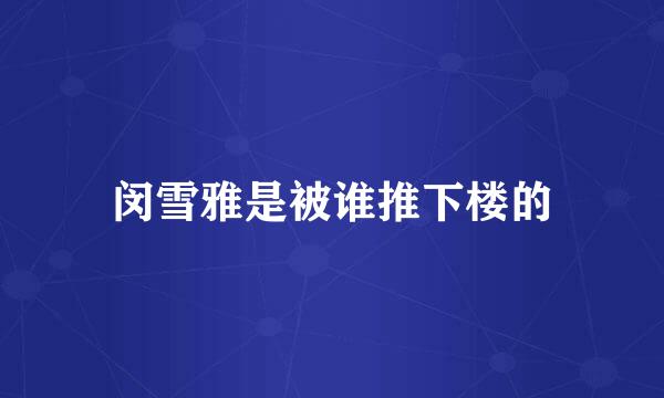 闵雪雅是被谁推下楼的