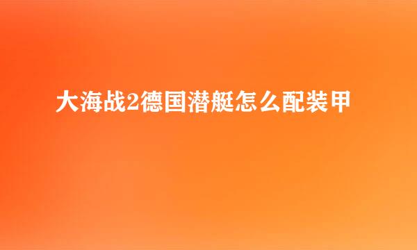 大海战2德国潜艇怎么配装甲