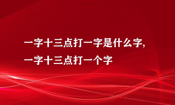 一字十三点打一字是什么字,一字十三点打一个字