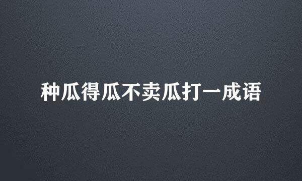 种瓜得瓜不卖瓜打一成语