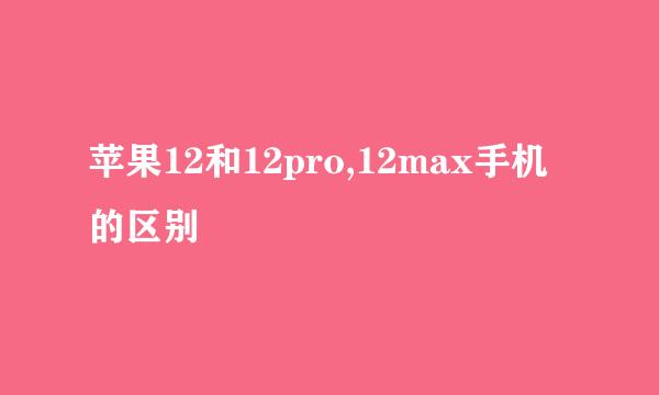 苹果12和12pro,12max手机的区别