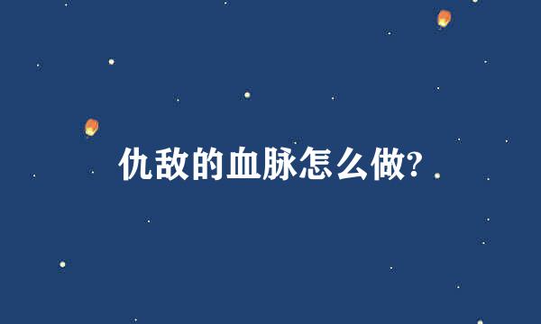 仇敌的血脉怎么做?