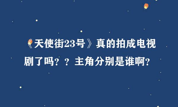 《天使街23号》真的拍成电视剧了吗？？主角分别是谁啊？