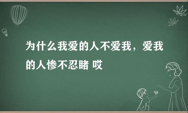 为什么我爱的人不爱我，爱我的人惨不忍睹 哎