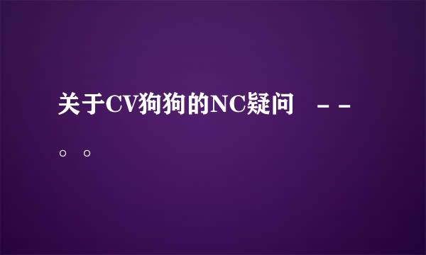 关于CV狗狗的NC疑问   - - 。。