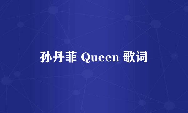 孙丹菲 Queen 歌词