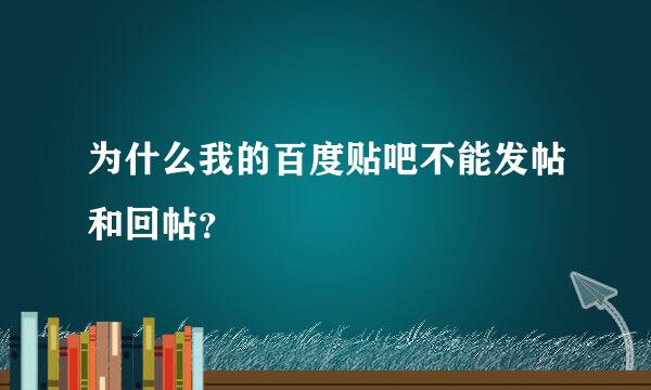 为什么我的百度贴吧不能发帖和回帖？