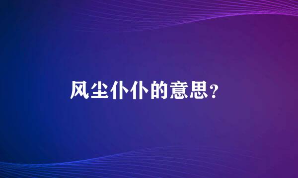 风尘仆仆的意思？