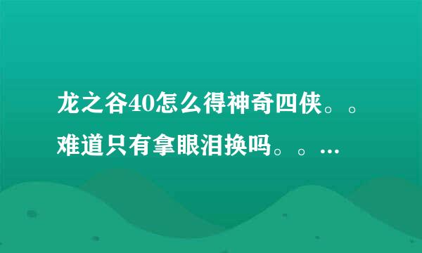 龙之谷40怎么得神奇四侠。。难道只有拿眼泪换吗。。没有别的方法得四侠吗