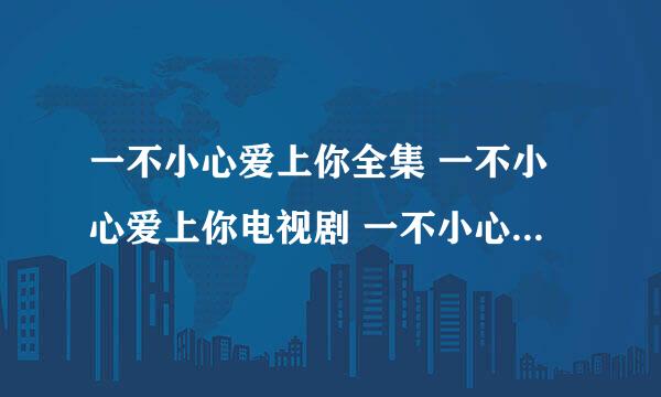 一不小心爱上你全集 一不小心爱上你电视剧 一不小心爱上你剧情介绍