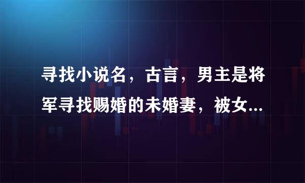 寻找小说名，古言，男主是将军寻找赐婚的未婚妻，被女主借种。