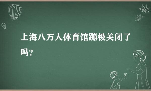 上海八万人体育馆蹦极关闭了吗？