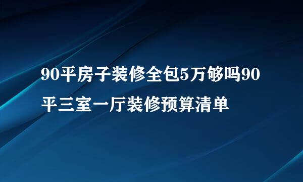 90平房子装修全包5万够吗90平三室一厅装修预算清单