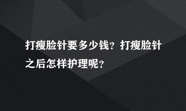 打瘦脸针要多少钱？打瘦脸针之后怎样护理呢？