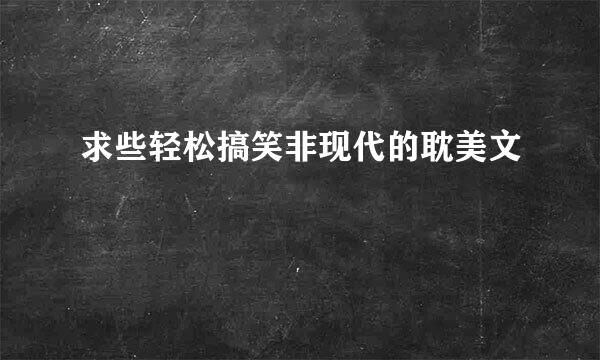 求些轻松搞笑非现代的耽美文