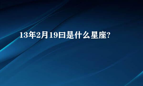 13年2月19曰是什么星座?