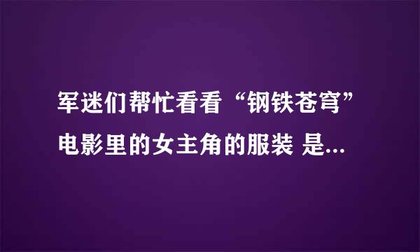 军迷们帮忙看看“钢铁苍穹”电影里的女主角的服装 是那个个国家的服装？ 很漂亮