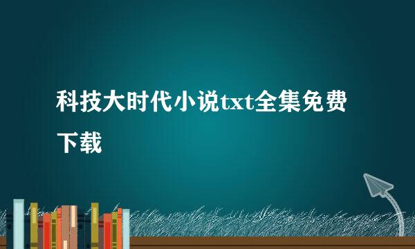 科技大时代小说txt全集免费下载