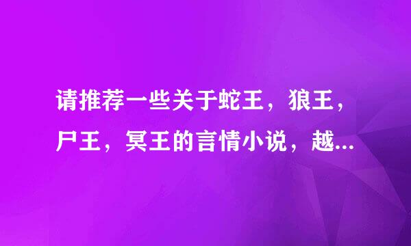 请推荐一些关于蛇王，狼王，尸王，冥王的言情小说，越多越好，悬赏给推荐最多本的人