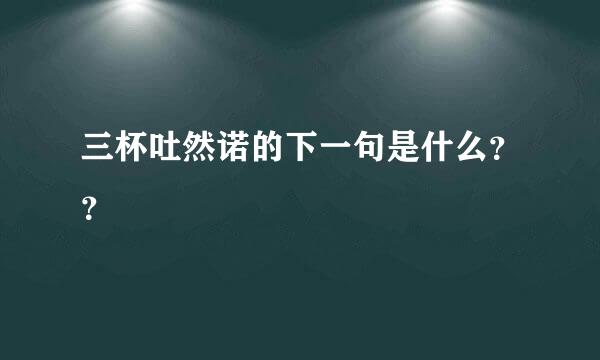 三杯吐然诺的下一句是什么？？