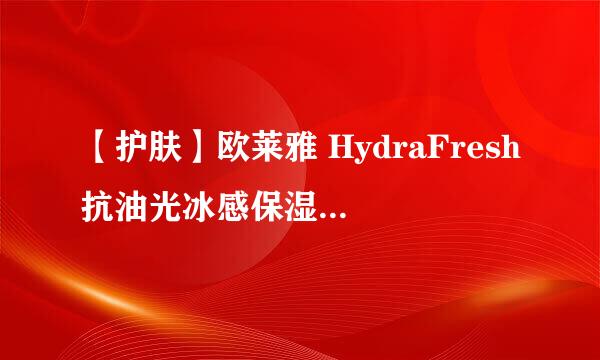 【护肤】欧莱雅 HydraFresh抗油光冰感保湿凝露 适合什么人使用