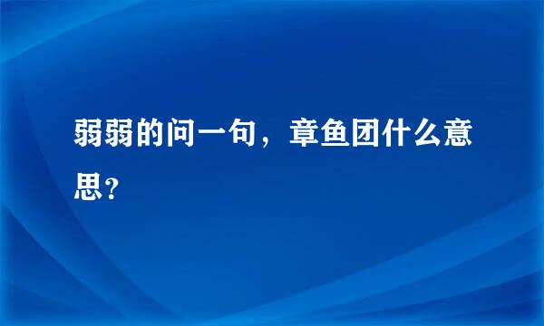 弱弱的问一句，章鱼团什么意思？