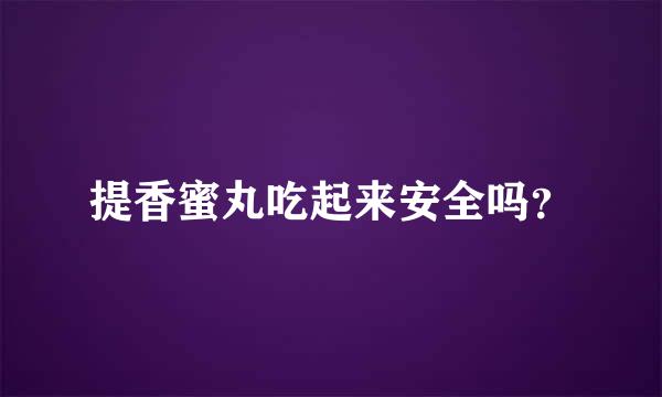 提香蜜丸吃起来安全吗？