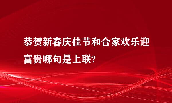 恭贺新春庆佳节和合家欢乐迎富贵哪句是上联?