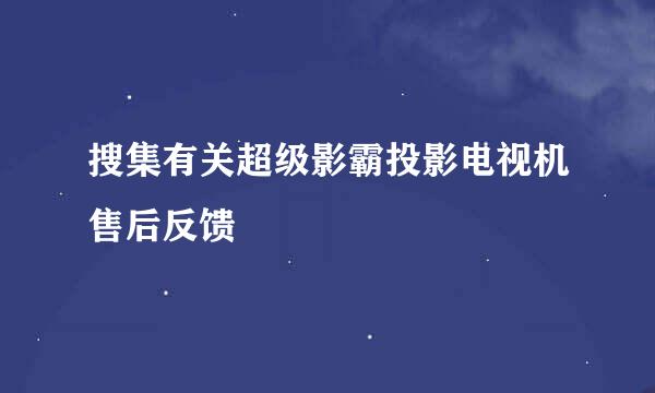 搜集有关超级影霸投影电视机售后反馈