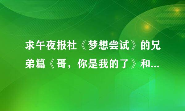 求午夜报社《梦想尝试》的兄弟篇《哥，你是我的了》和《谁抢到是谁的》的txt