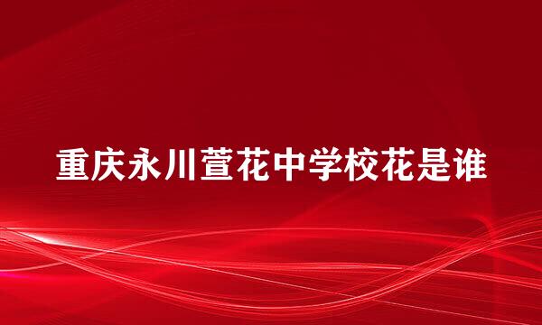 重庆永川萱花中学校花是谁