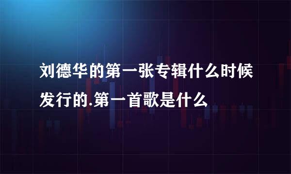 刘德华的第一张专辑什么时候发行的.第一首歌是什么