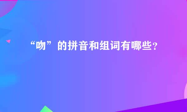 “吻”的拼音和组词有哪些？