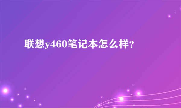 联想y460笔记本怎么样？