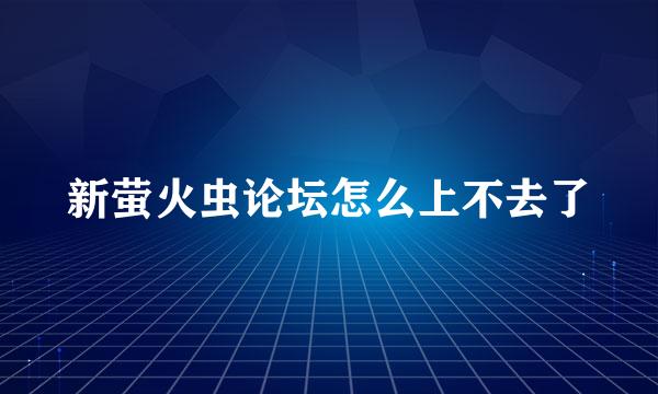 新萤火虫论坛怎么上不去了