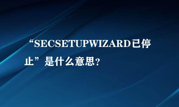 “SECSETUPWIZARD已停止”是什么意思？