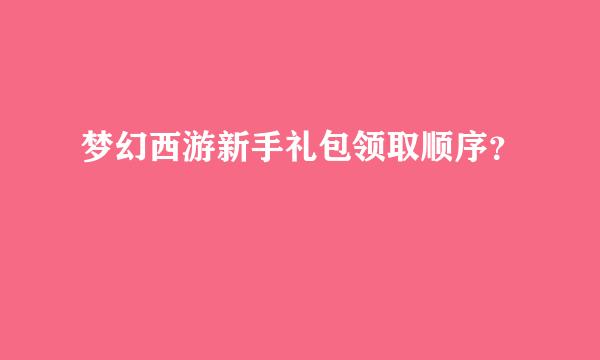 梦幻西游新手礼包领取顺序？