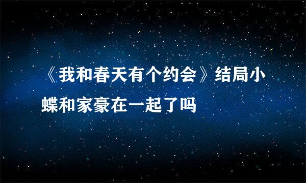 《我和春天有个约会》结局小蝶和家豪在一起了吗