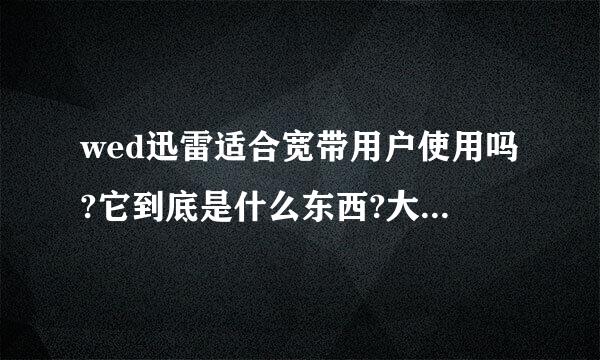 wed迅雷适合宽带用户使用吗?它到底是什么东西?大概说明一下