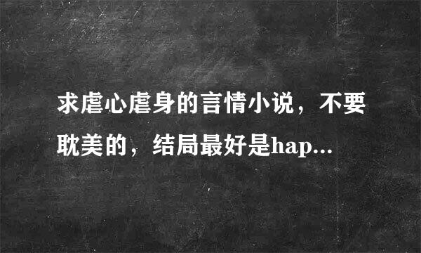 求虐心虐身的言情小说，不要耽美的，结局最好是happy ending的！！！