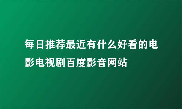 每日推荐最近有什么好看的电影电视剧百度影音网站